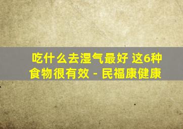 吃什么去湿气最好 这6种食物很有效 - 民福康健康